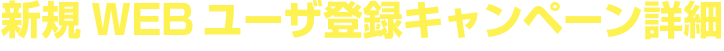 新規WEBユーザー登録キャンペーン詳細