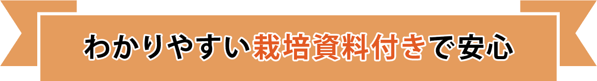 わかりやすい栽培資料付きで安心